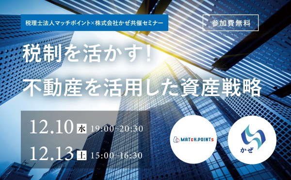 【12月10日（水）・12月13日（土）開催｜参加無料】 税理士法人マッチポイント×株式会社かぜ共催セミナー ～税制を活かす！不動産を活用した資産戦略～